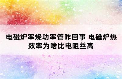 电磁炉率烧功率管咋回事 电磁炉热效率为啥比电阻丝高